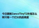 今日更新ZancoTinyT2外观怎么样只有一个打火机的高度