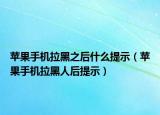 苹果手机拉黑之后什么提示（苹果手机拉黑人后提示）