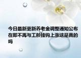今日最新更新养老金调整通知公布在即不再与工龄挂钩上涨这是真的吗