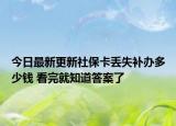 今日最新更新社保卡丢失补办多少钱 看完就知道答案了