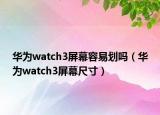 华为watch3屏幕容易划吗（华为watch3屏幕尺寸）