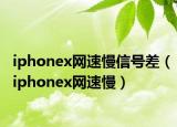 iphonex网速慢信号差（iphonex网速慢）