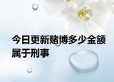 今日更新赌博多少金额属于刑事