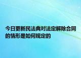 今日更新民法典对法定解除合同的情形是如何规定的