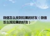 微信怎么找到拉黑的好友（微信怎么找拉黑的好友）