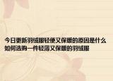 今日更新羽绒服轻便又保暖的原因是什么如何选购一件轻薄又保暖的羽绒服