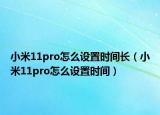 小米11pro怎么设置时间长（小米11pro怎么设置时间）