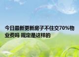 今日最新更新房子不住交70%物业费吗 规定是这样的