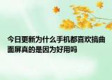 今日更新为什么手机都喜欢搞曲面屏真的是因为好用吗