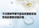 今日更新苹果平板如何更新系统 系统的更新详细步骤