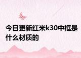 今日更新红米k30中框是什么材质的