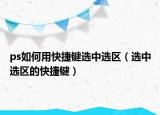 ps如何用快捷键选中选区（选中选区的快捷键）