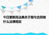 今日更新民法典关于赠与合同有什么法律规定