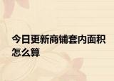 今日更新商铺套内面积怎么算