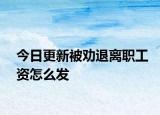 今日更新被劝退离职工资怎么发