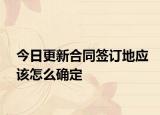 今日更新合同签订地应该怎么确定