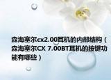 森海塞尔cx2.00耳机的内部结构（森海塞尔CX 7.00BT耳机的按键功能有哪些）