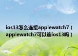 ios13怎么连接applewatch7（applewatch7可以连ios13吗）