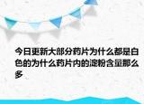今日更新大部分药片为什么都是白色的为什么药片内的淀粉含量那么多