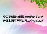 今日更新集体划拨土地的房子办房产证上面可不可以写二个人的名字
