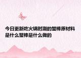 今日更新吃火锅时涮的蟹棒原材料是什么蟹棒是什么做的