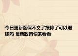 今日更新医保不交了报停了可以退钱吗 最新政策快来看看