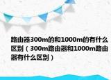 路由器300m的和1000m的有什么区别（300m路由器和1000m路由器有什么区别）