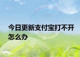 今日更新支付宝打不开怎么办