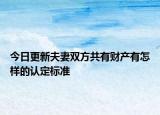 今日更新夫妻双方共有财产有怎样的认定标准