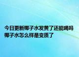 今日更新椰子水发黄了还能喝吗 椰子水怎么样是变质了