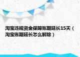 淘宝违规资金保障账期延长15天（淘宝账期延长怎么解除）