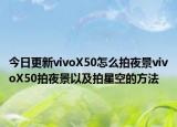 今日更新vivoX50怎么拍夜景vivoX50拍夜景以及拍星空的方法
