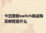 今日更新switch商店购买教程是什么