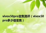 vivox50pro变焦测评（vivox50pro多少倍变焦）