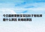 今日最新更新宝宝拉肚子有粘液是什么原因 来揭晓原因