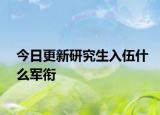 今日更新研究生入伍什么军衔