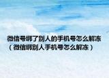 微信号绑了别人的手机号怎么解冻（微信绑别人手机号怎么解冻）