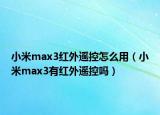 小米max3红外遥控怎么用（小米max3有红外遥控吗）
