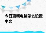 今日更新电脑怎么设置中文