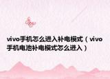 vivo手机怎么进入补电模式（vivo手机电池补电模式怎么进入）