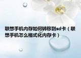联想手机内存如何转移到sd卡（联想手机怎么格式化内存卡）