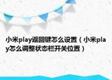 小米play返回键怎么设置（小米play怎么调整状态栏开关位置）