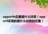 oppor9s后盖是什么材质（oppor9采用的是什么材质的后盖）