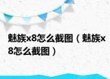 魅族x8怎么截图（魅族x8怎么截图）