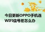 今日更新OPPO手机连WIFI信号差怎么办