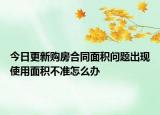 今日更新购房合同面积问题出现使用面积不准怎么办