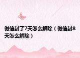 微信封了7天怎么解除（微信封8天怎么解除）