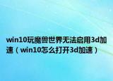 win10玩魔兽世界无法启用3d加速（win10怎么打开3d加速）