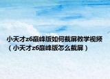 小天才z6巅峰版如何截屏教学视频（小天才z6巅峰版怎么截屏）