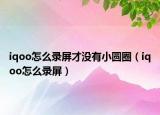 iqoo怎么录屏才没有小圆圈（iqoo怎么录屏）
